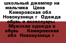 школьный джемпер на мальчика › Цена ­ 400 - Кемеровская обл., Новокузнецк г. Одежда, обувь и аксессуары » Мужская одежда и обувь   . Кемеровская обл.,Новокузнецк г.